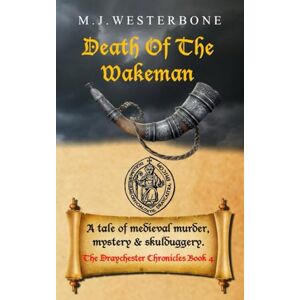 Westerbone, MJ Death of the Wakeman: Murder and mystery in medieval England (The Draychester Chronicles Book 4 middle ages crime) Westerbone, MJ Death of the Wakeman: Murder and mystery in medieval England (The Draychester Chronicles Book 4 middle ages crime)