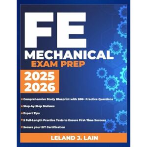 Lain, Leland J FE Mechanical Exam Prep 2025-2026: Comprehensive Study Blueprint with 200+ Practice Questions, Step- by-Step Solutions, Expert Reviews, and 5 ... Success and Secure Your EIT Certification Lain, Leland J FE Mechanical Exam Prep 2025-2026: Comprehensive Study Blueprint with 200+ Practice Questions, Step- by-Step Solutions, Expert Reviews, and 5 ... Success and Secure Your EIT Certification