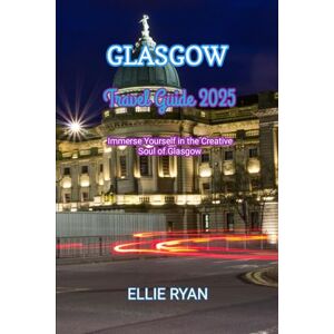 RYAN, ELLIE GLASGOW TRAVEL GUIDE 2025: Immerse Yourself in the Creative Soul of Glasgow (Hidden Trails & Timeless Tales: A Guide to Offbeat Escapes for the Curious Explorer) RYAN, ELLIE GLASGOW TRAVEL GUIDE 2025: Immerse Yourself in the Creative Soul of Glasgow (Hidden Trails & Timeless Tales: A Guide to Offbeat Escapes for the Curious Explorer)