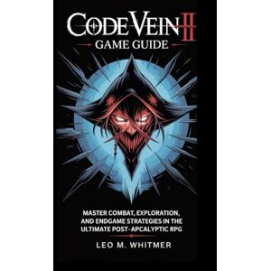 Whitmer, Leo M Code Vein II game guide: Master Combat, Exploration, and Endgame Strategies in the Ultimate Post-Apocalyptic RPG Whitmer, Leo M Code Vein II game guide: Master Combat, Exploration, and Endgame Strategies in the Ultimate Post-Apocalyptic RPG