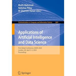 Applications of Artificial Intelligence and Data Science: First Global Conference, AAIDS 2024, London, UK, April 3–5, 2024, Proceedings: 2601 (Communications in Computer and Information Science, 2601) Applications of Artificial Intelligence and Data Science: First Global Conference, AAIDS 2024, London, UK, April 3–5, 2024, Proceedings: 2601 (Communications in Computer and Information Science, 2601)