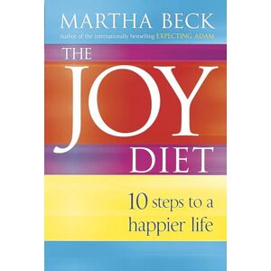 Beck, Martha The Joy Diet: 10 steps to a happier life Beck, Martha The Joy Diet: 10 steps to a happier life