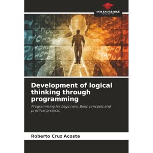Cruz Acosta, Roberto Development of logical thinking through programming: Programming for beginners: Basic concepts and practical projects Cruz Acosta, Roberto Development of logical thinking through programming: Programming for beginners: Basic concepts and practical projects