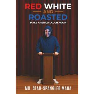 MAGA, Mr. Star-Spangled Red White And Roasted: Make America Laugh Again MAGA, Mr. Star-Spangled Red White And Roasted: Make America Laugh Again