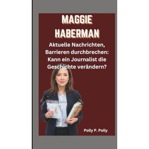 P. Polly, Polly MAGGIE HABERMAN: Aktuelle Nachrichten, Barrieren durchbrechen: Kann ein Journalist die Geschichte verändern? P. Polly, Polly MAGGIE HABERMAN: Aktuelle Nachrichten, Barrieren durchbrechen: Kann ein Journalist die Geschichte verändern?
