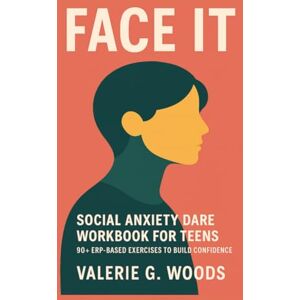 Woods, Valerie G. Face It Social Anxiety DARE Workbook for Teens: 90+ ERP-Based Exercises to Build Confidence, Beat Fear, and Master Social Media Challenges Woods, Valerie G. Face It Social Anxiety DARE Workbook for Teens: 90+ ERP-Based Exercises to Build Confidence, Beat Fear, and Master Social Media Challenges