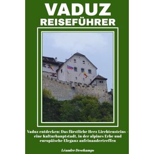 Deschamps, Léandre VADUZ REISEFÜHRER: Vaduz entdecken: Das fürstliche Herz Liechtensteins – eine Kulturhauptstadt, in der alpines Erbe und europäische Eleganz aufeinandertreffen Deschamps, Léandre VADUZ REISEFÜHRER: Vaduz entdecken: Das fürstliche Herz Liechtensteins – eine Kulturhauptstadt, in der alpines Erbe und europäische Eleganz aufeinandertreffen