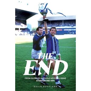 Buckland, Gavin The End: From Glory to a Whole New Ball Game: Everton 1985-1994 Buckland, Gavin The End: From Glory to a Whole New Ball Game: Everton 1985-1994
