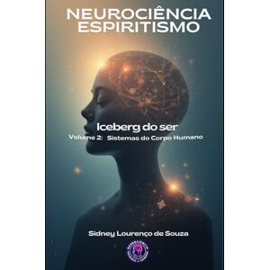 de Souza, Sidney Lourenço NEUROCIÊNCIA ESPIRITISMO Sistemas do Corpo Humano: 2 (NEUROCIÊNCIA E ESPIRITISMO) de Souza, Sidney Lourenço NEUROCIÊNCIA ESPIRITISMO Sistemas do Corpo Humano: 2 (NEUROCIÊNCIA E ESPIRITISMO)