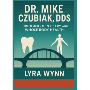 Wynn, Lyra DR. MIKE CZUBIAK DDS: Bridging Dentistry and Whole Body Health Wynn, Lyra DR. MIKE CZUBIAK DDS: Bridging Dentistry and Whole Body Health