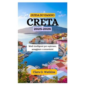 Watkins, Clara G. GUIDA DI VIAGGIO DI CRETA 2025-2026: Modi intelligenti per esplorare, assaggiare e connettersi Watkins, Clara G. GUIDA DI VIAGGIO DI CRETA 2025-2026: Modi intelligenti per esplorare, assaggiare e connettersi