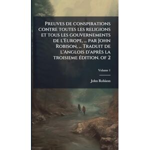 Robison, John Preuves de conspirations contre toutes les religions et tous les gouvernements de l'Europe, ... par John Robison, ... Traduit de l'Anglois d'après la troisieme Ã(c)dition. of 2 Robison, John Preuves de conspirations contre toutes les religions et tous les gouvernements de l'Europe, ... par John Robison, ... Traduit de l'Anglois d'après la troisieme Ã(c)dition. of 2