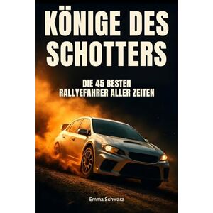 Schwarz, Emma Könige des Schotters: Die 45 besten Rallyefahrer aller Zeiten Schwarz, Emma Könige des Schotters: Die 45 besten Rallyefahrer aller Zeiten