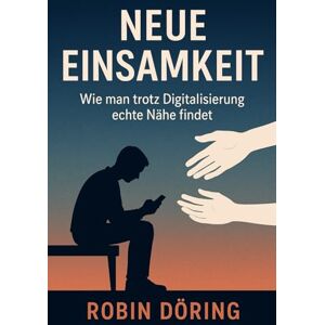 Döring, Robin Neue Einsamkeit: Wie man trotz Digitalisierung echte Nähe findet Döring, Robin Neue Einsamkeit: Wie man trotz Digitalisierung echte Nähe findet