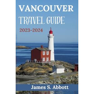 S. Abbott, James Vancouver Travel Guide 2023-2024: "Vancouver: A Journey Through History, Culture, and Natural Beauty" (Ultimate Travel Guide) S. Abbott, James Vancouver Travel Guide 2023-2024: "Vancouver: A Journey Through History, Culture, and Natural Beauty" (Ultimate Travel Guide)