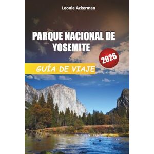 Ackerman, Leonie PARQUE NACIONAL DE YOSEMITE GUÍA DE VIAJE 2026: Consejos esenciales, caminatas escénicas, lugares emblemáticos e itinerarios de aventura en la maravilla natural de California Ackerman, Leonie PARQUE NACIONAL DE YOSEMITE GUÍA DE VIAJE 2026: Consejos esenciales, caminatas escénicas, lugares emblemáticos e itinerarios de aventura en la maravilla natural de California