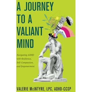 McIntyre LPC, Valerie A Journey to a Valiant Mind: Navigating ADHD with Resilience, Self-Compassion, and Empowerment McIntyre LPC, Valerie A Journey to a Valiant Mind: Navigating ADHD with Resilience, Self-Compassion, and Empowerment