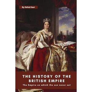 Kaur, Nehal The History of The British Empire: A concise history of the story of The British Empire an Empire on which the sun never set. Kaur, Nehal The History of The British Empire: A concise history of the story of The British Empire an Empire on which the sun never set.