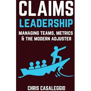 Casaleggio, Chris Claims Leadership: Managing Teams, Metrics & the Modern Adjuster ("Adjusting" to Claims) Casaleggio, Chris Claims Leadership: Managing Teams, Metrics & the Modern Adjuster ("Adjusting" to Claims)