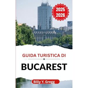 Y. Gregg, Billy Guida turistica di Bucarest 2025–2026: Svelare leggende, architettura, vita notturna e storie quotidiane in una città che non smette mai di reinventarsi Y. Gregg, Billy Guida turistica di Bucarest 2025–2026: Svelare leggende, architettura, vita notturna e storie quotidiane in una città che non smette mai di reinventarsi