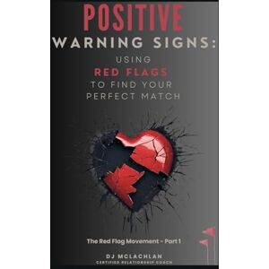 McLachlan, DJ Positive Warning Signs: Using Red Flags To Find Your Perfect Match: The Red Flag Movement Part 1 McLachlan, DJ Positive Warning Signs: Using Red Flags To Find Your Perfect Match: The Red Flag Movement Part 1