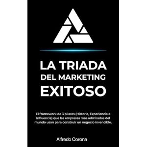 Corona García, José Alfredo La Triada del Marketing Exitoso: El framework de 3 pilares (Historia, Experiencia e Influencia) que las empresas más admiradas del mundo usan para construir un negocio invencible. Corona García, José Alfredo La Triada del Marketing Exitoso: El framework de 3 pilares (Historia, Experiencia e Influencia) que las empresas más admiradas del mundo usan para construir un negocio invencible.