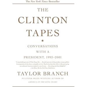 Taylor The Clinton Tapes: Wrestling History with the President: Conversations with a President, 1993-2001 Taylor The Clinton Tapes: Wrestling History with the President: Conversations with a President, 1993-2001