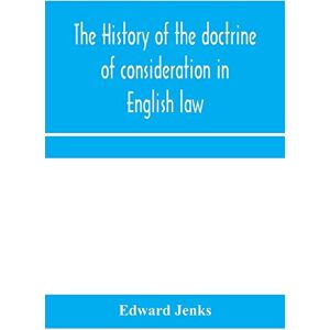 Jenks, Edward The history of the doctrine of consideration in English law: being the Yorke prize essay for the year 1891 Jenks, Edward The history of the doctrine of consideration in English law: being the Yorke prize essay for the year 1891
