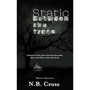 Cross Static Between the Trees: A haunting collection of unsettling, atmospheric short stories Cross Static Between the Trees: A haunting collection of unsettling, atmospheric short stories