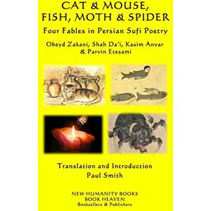 Smith, Paul CAT & MOUSE, FISH, MOTH & SPIDER Four Fables in Persian Sufi Poetry: Obeyd Zakani, Shah Da?i, Kasim Anvar & Parvin Etesami Smith, Paul CAT & MOUSE, FISH, MOTH & SPIDER Four Fables in Persian Sufi Poetry: Obeyd Zakani, Shah Da?i, Kasim Anvar & Parvin Etesami