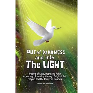 von Petzholdt, Carolin OUT OF DARKNESS AND INTO THE LIGHT: Poems of Darkness & Faith My Mental Health Journey with Jesus with Healing Prayers a Special Collection of Poetry by Carolin Von Petzholdt von Petzholdt, Carolin OUT OF DARKNESS AND INTO THE LIGHT: Poems of Darkness & Faith My Mental Health Journey with Jesus with Healing Prayers a Special Collection of Poetry by Carolin Von Petzholdt