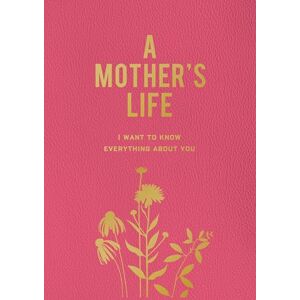 Editors of Chartwell Books A Mother's Life: I Want To Know Everything About You Editors of Chartwell Books A Mother's Life: I Want To Know Everything About You