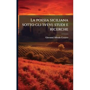 Cesareo, Giovanni Alfredo 1861-1937 La poesia siciliana sotto gli Svevi; studi e ricerche Cesareo, Giovanni Alfredo 1861-1937 La poesia siciliana sotto gli Svevi; studi e ricerche
