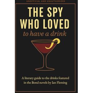 Vižintin, Žiga The Spy Who Loved to Have a Drink: A literary guide to the drinks featured in the Bond novels by Ian Fleming Vižintin, Žiga The Spy Who Loved to Have a Drink: A literary guide to the drinks featured in the Bond novels by Ian Fleming