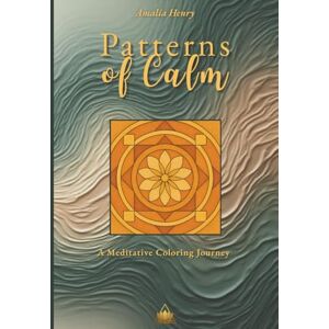 Henry, Amalia Patterns of Calm: A Meditative Coloring Journey for Mindfulness and Stress Relief Geometric Mandalas & Sacred Designs for Relaxation and Inner Balance Henry, Amalia Patterns of Calm: A Meditative Coloring Journey for Mindfulness and Stress Relief Geometric Mandalas & Sacred Designs for Relaxation and Inner Balance