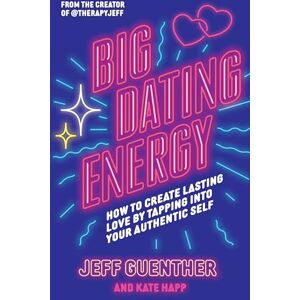 Guenther, Jeff Big Dating Energy: How to Create Lasting Love by Tapping Into Your Authentic Self Guenther, Jeff Big Dating Energy: How to Create Lasting Love by Tapping Into Your Authentic Self