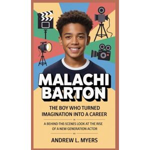 L. Myers, Andrew Malachi Barton: The Boy Who Turned Imagination Into a Career: A Behind-the-Scenes Look at the Rise of a New Generation Actor L. Myers, Andrew Malachi Barton: The Boy Who Turned Imagination Into a Career: A Behind-the-Scenes Look at the Rise of a New Generation Actor