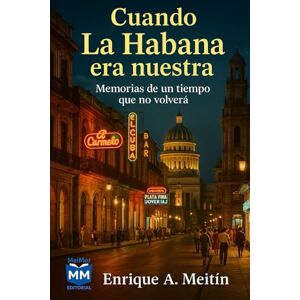 Meitín, Enrique A. Cuando La Habana era nuestra: Memorias de un tiempo que no volverá Meitín, Enrique A. Cuando La Habana era nuestra: Memorias de un tiempo que no volverá
