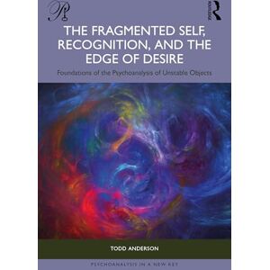 Anderson, Todd The Fragmented Self, Recognition, and the Edge of Desire: Foundations of the Psychoanalysis of Unstable Objects (Psychoanalysis in a New Key Book Series) Anderson, Todd The Fragmented Self, Recognition, and the Edge of Desire: Foundations of the Psychoanalysis of Unstable Objects (Psychoanalysis in a New Key Book Series)