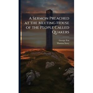 Fox, George A Sermon Preached at the Meeting House of the People Called Quakers Fox, George A Sermon Preached at the Meeting House of the People Called Quakers