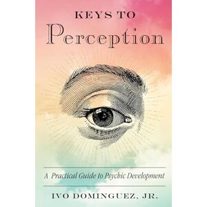 Dominguez Jr., Ivo Keys to Perception: A Practical Guide to Psychic Development: Volume 5 Dominguez Jr., Ivo Keys to Perception: A Practical Guide to Psychic Development: Volume 5
