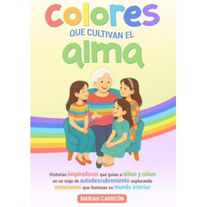Carreon, Mariah Colores que cultivan el alma: Historias inspiradoras que guían a niños y niñas en un viaje de autodescubrimiento, explorando emociones que iluminan su mundo interior. Carreon, Mariah Colores que cultivan el alma: Historias inspiradoras que guían a niños y niñas en un viaje de autodescubrimiento, explorando emociones que iluminan su mundo interior.