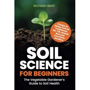 Bray, Richard Soil Science for Beginners: The Vegetable Gardener’s Guide to Soil Health – 9 Steps to Stellar Soil for Traditional, No-Till, Raised Bed and Container Gardens Bray, Richard Soil Science for Beginners: The Vegetable Gardener’s Guide to Soil Health – 9 Steps to Stellar Soil for Traditional, No-Till, Raised Bed and Container Gardens