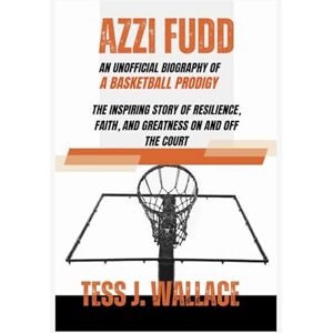 J. Wallace, Tess AZZI FUDD: AN UNOFFICIAL BIOGRAPHY OF A BASKETBALL PRODIGY: The Inspiring Story Of Resilience, Faith, And Greatness On And Off The Court J. Wallace, Tess AZZI FUDD: AN UNOFFICIAL BIOGRAPHY OF A BASKETBALL PRODIGY: The Inspiring Story Of Resilience, Faith, And Greatness On And Off The Court