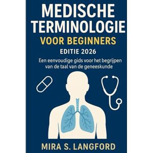 S. Langford, Mira Medische Terminology voir Beginners Editie 2026: Een eenvondige gids voir het brgrijpen van de taal van de geneeskunde (Medical Terminology for Beginners 2026 Edition) S. Langford, Mira Medische Terminology voir Beginners Editie 2026: Een eenvondige gids voir het brgrijpen van de taal van de geneeskunde (Medical Terminology for Beginners 2026 Edition)