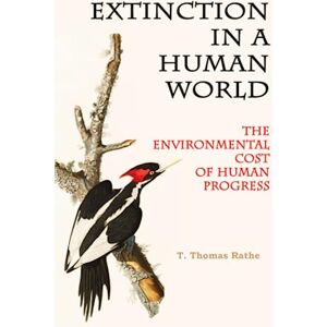 Rathe, T. Thomas Extinction in a Human World: The Environmental Cost of Human Progress Rathe, T. Thomas Extinction in a Human World: The Environmental Cost of Human Progress
