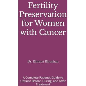 Bhushan, Dr. Bhratri Fertility Preservation for Women with Cancer: A Complete Patient’s Guide to Options Before, During, and After Treatment (The Cancer Care Companion Series) Bhushan, Dr. Bhratri Fertility Preservation for Women with Cancer: A Complete Patient’s Guide to Options Before, During, and After Treatment (The Cancer Care Companion Series)