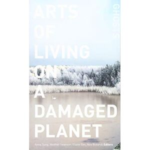 Arts of Living on a Damaged Planet: Ghosts and Monsters of the Anthropocene Arts of Living on a Damaged Planet: Ghosts and Monsters of the Anthropocene