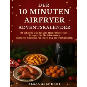 Abendrot, Klara DER 10 MINUTEN AIRFRYER ADVENTSKALENDER: 24 schnelle und leckere Heißluftfritteuse-Rezepte für die Adventszeit Einfache Gerichte für jeden Tag bis Weihnachten (Airfryer Leicht Gemacht) Abendrot, Klara DER 10 MINUTEN AIRFRYER ADVENTSKALENDER: 24 schnelle und leckere Heißluftfritteuse-Rezepte für die Adventszeit Einfache Gerichte für jeden Tag bis Weihnachten (Airfryer Leicht Gemacht)