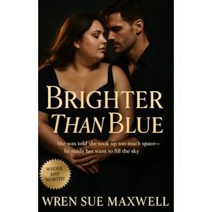 Maxwell, Wren Sue Brighter Than Blue: A slow-burn contemporary romance of resilience, visibility, and love between a plus-size photographer and a grounded astronaut: 21 ... Self-Worth, Sensuality, and Starting Over) Maxwell, Wren Sue Brighter Than Blue: A slow-burn contemporary romance of resilience, visibility, and love between a plus-size photographer and a grounded astronaut: 21 ... Self-Worth, Sensuality, and Starting Over)